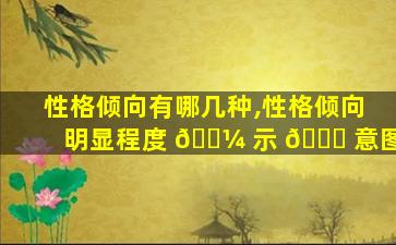性格倾向有哪几种,性格倾向明显程度 🐼 示 🐒 意图